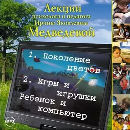 Лекция Поколение цветов. Игры и игрушки. Ребенок и компьютер | Медведева Ирина Борисовна | Электронная аудиокнига