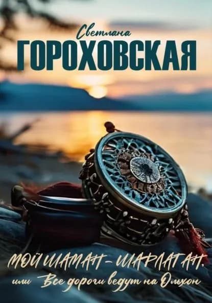 Мой шаман шарлатан, или Все дороги ведут на Ольхон | Гороховская Светлана | Электронная книга