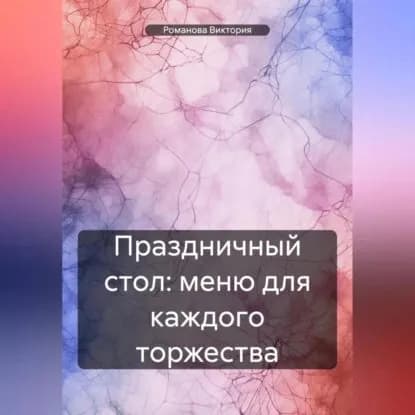Праздничный стол: меню для каждого торжества | Романова Алексеевна Виктория | Электронная аудиокнига