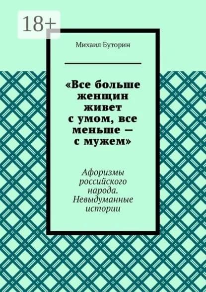 Все больше женщин живет с умом, все меньше с мужем . Афоризмы российского народа. Невыдуманные истории | Буторин Михаил | Электронная книга