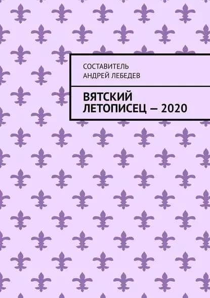 Вятский Летописец2020. Издание 9-е | Лебедев Андрей Николаевич | Электронная книга