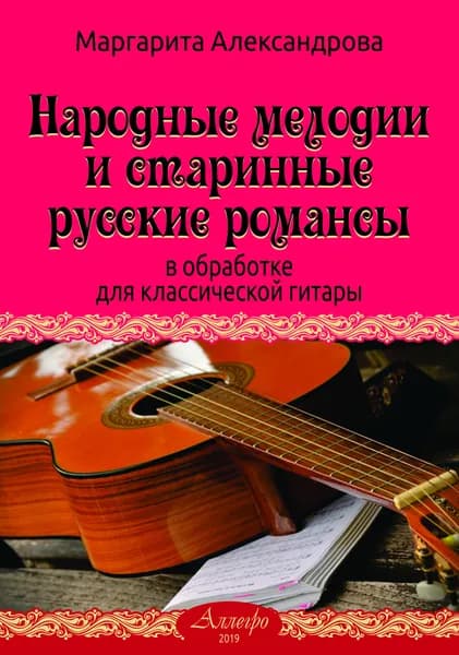М. Александрова. Народные мелодии и старинные русские романсы в обработке для шестиструнной гитары | Александрова Маргарита