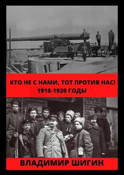 Кто не с нами, тот против нас! 1918-1920 годы | Шигин Владимир Виленович | Электронная книга