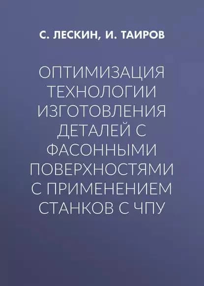 Оптимизация технологии изготовления деталей с фасонными поверхностями с применением станков с ЧПУ | Лескин С. А., Таиров И. Е. | Электронная книга