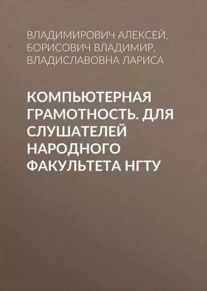 Компьютерная грамотность. Для слушателей Народного факультета НГТУ | Прохорова Лариса Владиславовна, Алексей Владимирович Виштибеев | Электронная книга