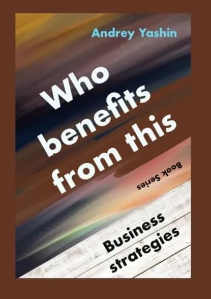 Who benefits from this? Business strategies | Andrey Yashin | Электронная книга
