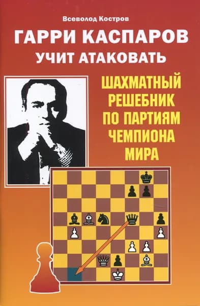 Гарри Каспаров учит атаковать. Шахматный решебник по партиям чемпиона мира | Костров Всеволод Викторович