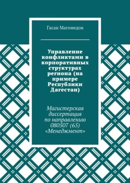 Управление конфликтами в корпоративных структурах региона (на примере Республики Дагестан). Магистерская диссертация по направлению 080507 (65) Менеджмент | Магомедов Гасан | Электронная книга