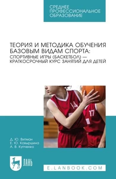 Теория и методика обучения базовым видам спорта: спортивные игры (баскетбол) краткосрочный курс занятий для детей. Учебное пособие для СПО | Ковыршина Елена Юрьевна, Витман Дмитрий Юрьевич | Электронная книга