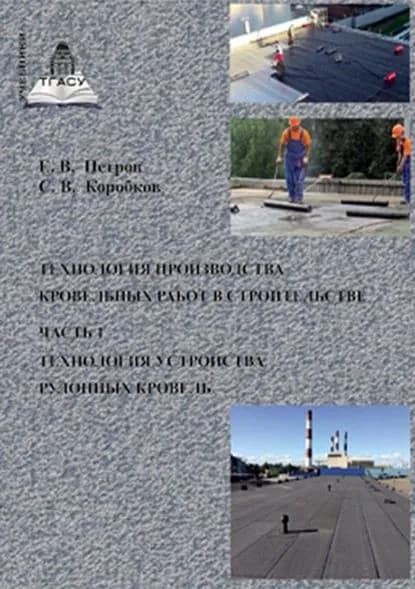 Технология производства кровельных работ в строительстве. Часть 1. Технология устройства рулонных кровель | Петров Евгений Владимирович, Коробков Сергей Викторович | Электронная книга