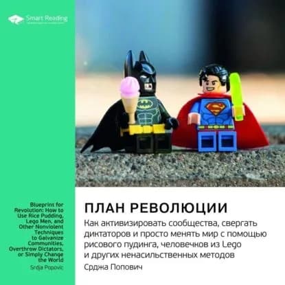Ключевые идеи книги: План революции. Как активизировать сообщества, свергать диктаторов и просто менять мир с помощью рисового пудинга, человечков из Lego и других ненасильственных методов. Срджа Попович | Smart Reading | Электронная аудиокнига