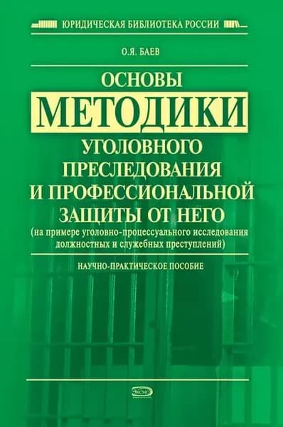 Основы методики уголовного преследования и профессиональной защиты от него (на примере уголовно-процессуального исследования должностных и служебных преступлений) | Баев Олег Яковлевич | Электронная книга