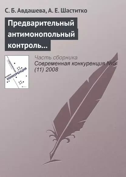 Предварительный антимонопольный контроль слияний: оценка эффективности изменений антимонопольного законодательства | Авдашева С. Б., Шаститко Андрей Евгеньевич | Электронная книга