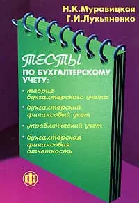 Тесты по бухгалтерскому учету. Теория бухгалтерского учета, бухгалтерский финансовый учет, управленческий учет, бухгалтерская финансовая отчетность | Муравицкая Наталья Константиновна