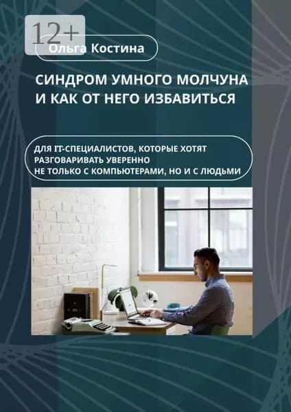 Синдром умного молчуна и как от него избавиться. Для IT-специалистов, которые хотят разговаривать уверенно не только с компьютерами, но и с людьми | Костина Ольга | Электронная книга