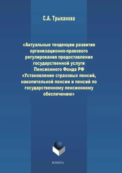 Актуальные тенденции развития организационно-правового регулирования предоставления государственной услуги Пенсионного Фонда РФ Установление страховых пенсий, накопительной пенсии и пенсий по государственному пенсионному обеспечению | Трыканова Светлана Анатольевна | Электронная книга