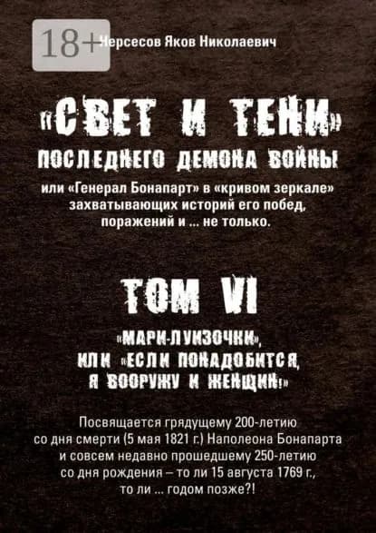 Свет и Тени Последнего Демона Войны, или Генерал Бонапарт в кривом зеркале захватывающих историй его побед, поражений и... не только. Том VI. Мари-луизочки , или Если понадобится, я вооружу и женщин! | Нерсесов Яков Николаевич | Электронная книга