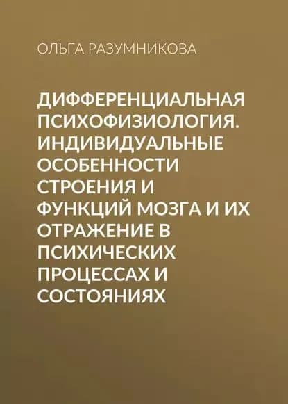 Дифференциальная психофизиология. Индивидуальные особенности строения и функций мозга и их отражение в психических процессах и состояниях | Разумникова Ольга Михайловна | Электронная книга