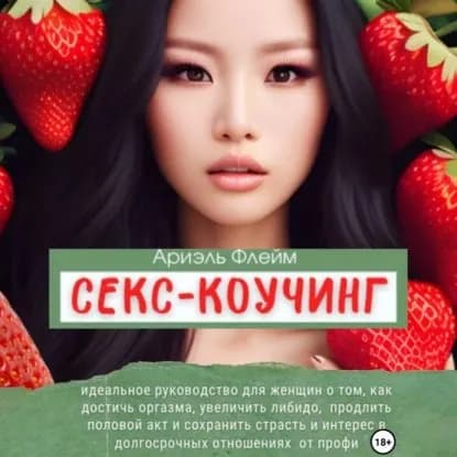 Секс-коучинг. Идеальное руководство для женщин о том, как достичь оргазма, увеличить либидо, продлить половой акт и сохранить страсть и интерес в долгосрочных отношениях от профи | Флейм Ариэль | Электронная аудиокнига