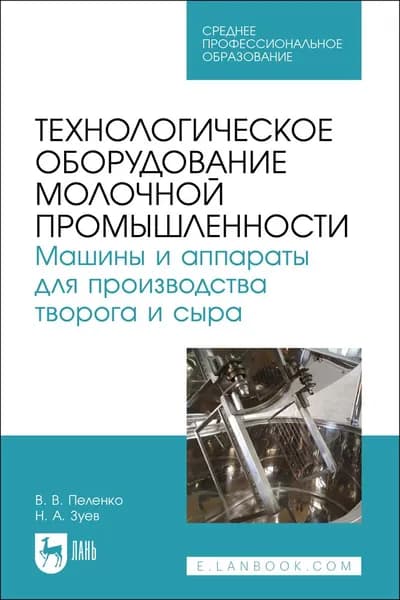 Технологическое оборудование молочной промышленности. Машины и аппараты для производства творога и сыра. Учебное пособие для СПО, 2-е изд., стер. | Пеленко Валерий Викторович, Зуев Николай Александрович