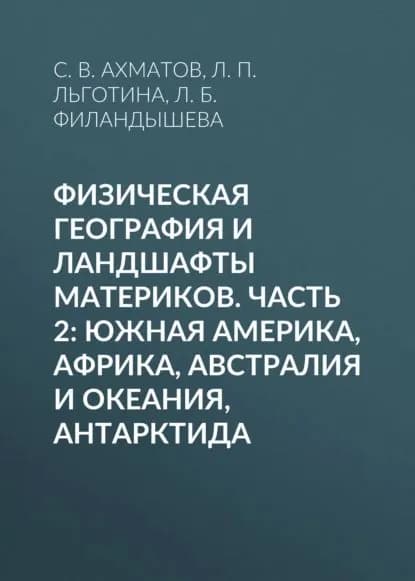 Физическая география и ландшафты материков. Часть 2: Южная Америка, Африка, Австралия и Океания, Антарктида | Ахматов Станислав Владимирович, Льготина Лариса Петровна | Электронная книга