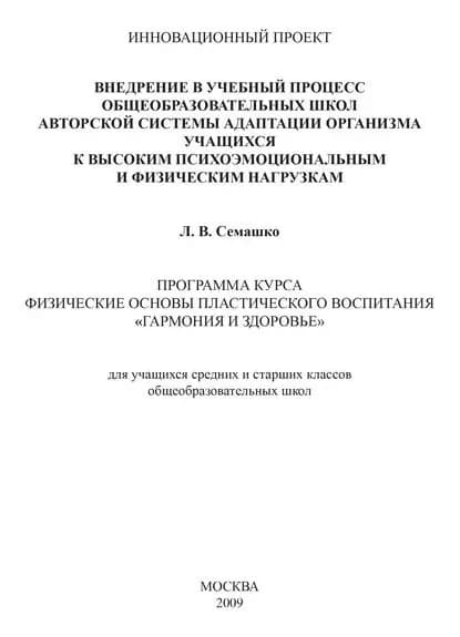 Внедрение в учебный процесс общеобразовательных школ авторской системы адаптации организма учащихся к высоким психоэмоциональным и физическим нагрузкам. Программа курса Физические основы пластического воспитания Гармония и здоровье . Для учащихся сред... | Семашко Лилия Васильевна | Электронная книга