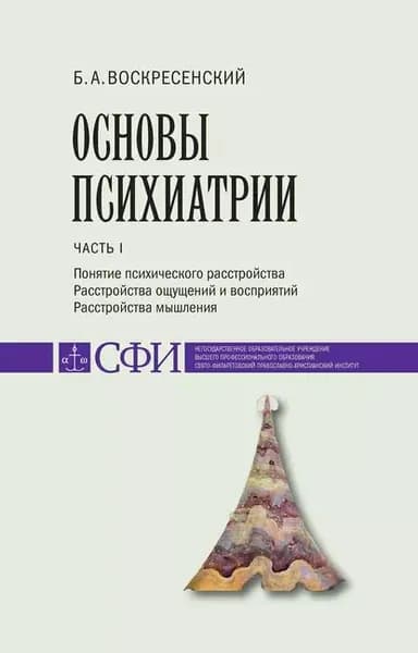Основы психиатрии. Учебник для студентов теологического, религиоведческого и других гуманитарных направлений и специальностей высших учебных заведений. Часть 1 : Понятие психического расстройства. Расстройства ощущений и восприятий. Расстройства мышления | Воскресенский Борис Аркадьевич | Электронная книга