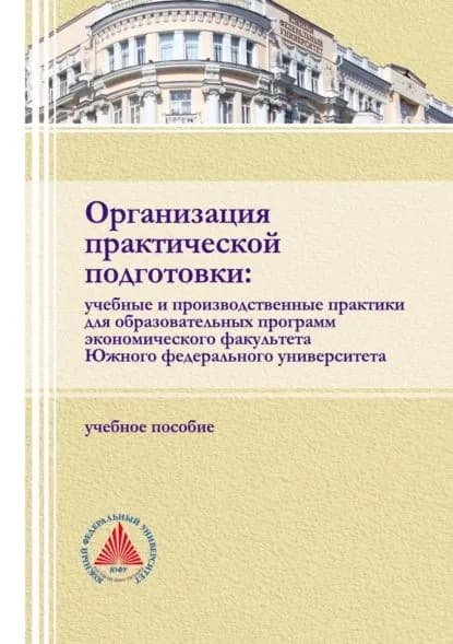 Организация практической подготовки: учебные и производственные практики для образовательных программ экономического факультета Южного федерального университета | Электронная книга