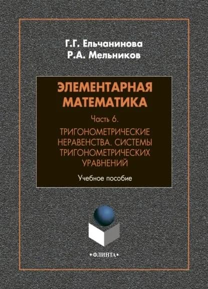 Элементарная математика. Часть 6. Тригонометрические неравенства. Системы тригонометрических уравнений | Мельников Роман Анатольевич, Ельчанинова Галина Георгиевна | Электронная книга