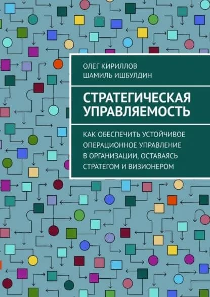 Стратегическая управляемость. Как обеспечить устойчивое операционное управление в организации, оставаясь стратегом и визионером | Олег Кириллов, Шамиль Ишбулдин | Электронная книга
