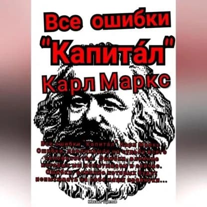 Все ошибки Капитал Карл Маркс. Ошибки, повлиявшие на судьбу всего человечества. Ошибки, влияние которых мы испытываем и сейчас. Ошибки, влияние которых будут испытывать на себе наши правнуки... | Щеглов Михаил | Электронная аудиокнига