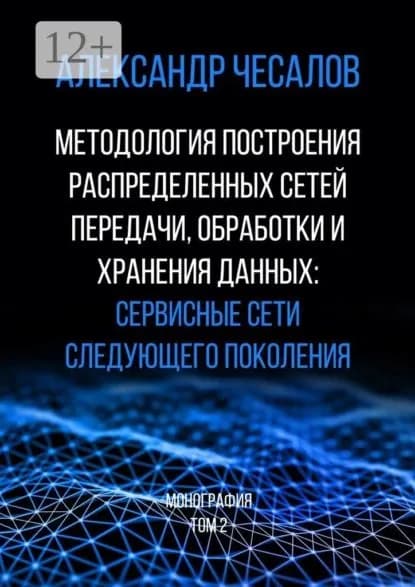 Методология построения распределенных сетей передачи, обработки и хранения данных: сервисные сети следующего поколения. Монография. Том 2 | Чесалов Александр Юрьевич | Электронная книга